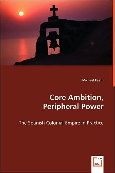Cover for Michael Faeth · Core Ambition, Peripheral Power: the Spanish Colonial Empire in Practice (Paperback Bog) [Abridged edition] (2008)