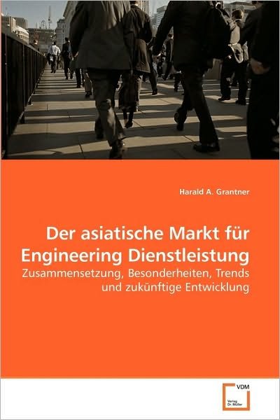 Cover for Harald A. Grantner · Der Asiatische Markt Für Engineering Dienstleistung: Zusammensetzung, Besonderheiten, Trends Und Zukünftige Entwicklung (Pocketbok) [German edition] (2010)