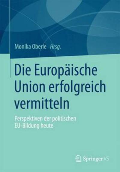 Cover for Monika Oberle · Die Europaische Union Erfolgreich Vermitteln: Perspektiven Der Politischen Eu-Bildung Heute (Paperback Book) [2015 edition] (2015)