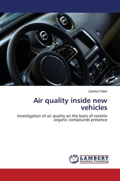 Cover for Joanna Faber · Air Quality Inside New Vehicles: Investigation of Air Quality on the Basis of Volatile Organic Compounds Presence (Paperback Book) (2014)