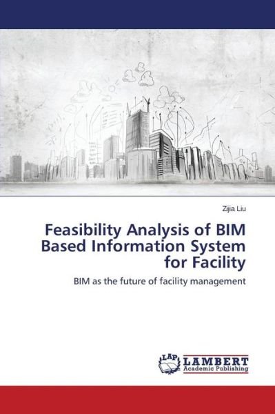 Cover for Liu Zijia · Feasibility Analysis of Bim Based Information System for Facility (Paperback Book) (2015)