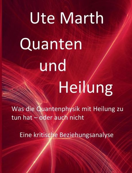 Cover for Ute Marth · Quanten und Heilung Was die Quantenphysik mit Heilung zu tun hat - oder auch nicht (Paperback Book) (2019)