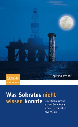 Cover for Siegfried Wendt · Was Sokrates nicht wissen konnte: Eine Bildungsreise zu den Grundlagen unserer technischen Zivilisation (Paperback Book) [German, 1. Aufl. 2008. Unveränd. Nachdruck edition] (2012)