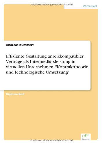 Effiziente Gestaltung anreizkompatibler Vertrage als Intermediarsleistung in virtuellen Unternehmen: Kontrakttheorie und technologische Umsetzung - Andreas Kummert - Bücher - Diplom.de - 9783838615165 - 13. April 1999