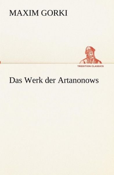 Das Werk Der Artanonows (Tredition Classics) (German Edition) - Maxim Gorki - Książki - tredition - 9783842405165 - 8 maja 2012