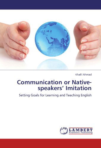 Cover for Khalil Ahmad · Communication or Native-speakers' Imitation: Setting Goals for Learning and Teaching English (Paperback Book) (2011)