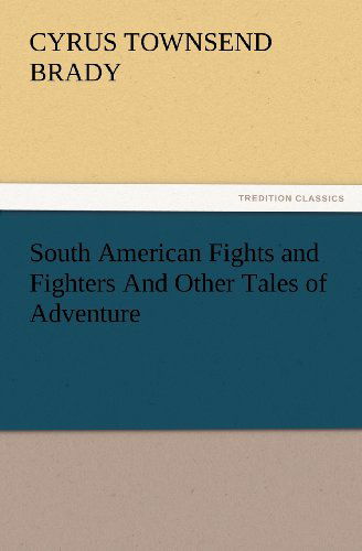 Cover for Cyrus Townsend Brady · South American Fights and Fighters and Other Tales of Adventure (Tredition Classics) (Paperback Book) (2012)