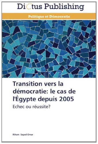 Transition Vers La Démocratie: Le Cas De L'égypte Depuis 2005: Echec Ou Réussite? - Riham Sayed Omar - Livros - Dictus Publishing - 9783847385165 - 28 de fevereiro de 2018