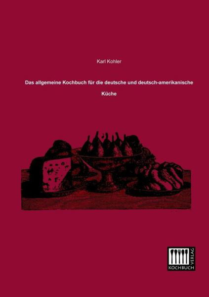 Cover for Karl Kohler · Das Allgemeine Kochbuch Fuer Die Deutsche Und Deutsch-amerikanische Kueche (Taschenbuch) [German edition] (2013)