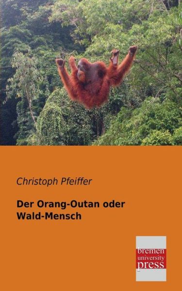 Cover for Christoph Pfeiffer · Der Orang-outan Oder Wald-mensch: Samt den Uebrigen Doppelartigen Naturgeschoepfen Als Verbindungsgliedern Der Grossen Naturkette in den Verschiedenen Naturreichen (1787) (German Edition) (Paperback Book) [German edition] (2013)