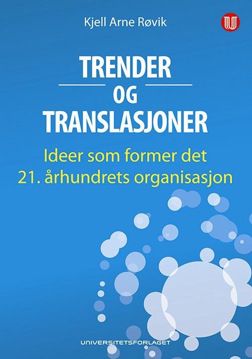 Trender og translasjoner : ideer som former det 21. århundrets organisasjon - Kjell Arne Røvik - Bøker - Universitetsforlaget - 9788215011165 - 4. juli 2007
