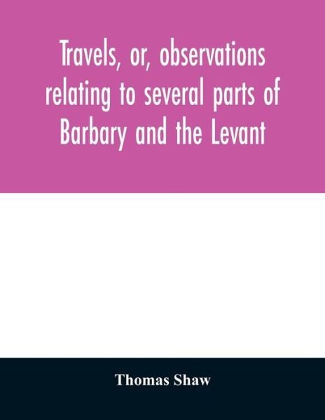 Travels, or, observations relating to several parts of Barbary and the Levant - Thomas Shaw - Libros - Alpha Edition - 9789354029165 - 20 de junio de 2020