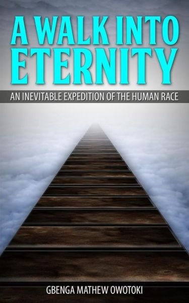 Cover for Gbenga Mathew Owotoki · A Walk into Eternity: an Inevitable Expedition of the Human Race (Paperback Bog) (2014)