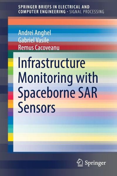 Infrastructure Monitoring with Spaceborne SAR Sensors - SpringerBriefs in Electrical and Computer Engineering - Andrei Anghel - Bøker - Springer Verlag, Singapore - 9789811032165 - 22. mars 2017