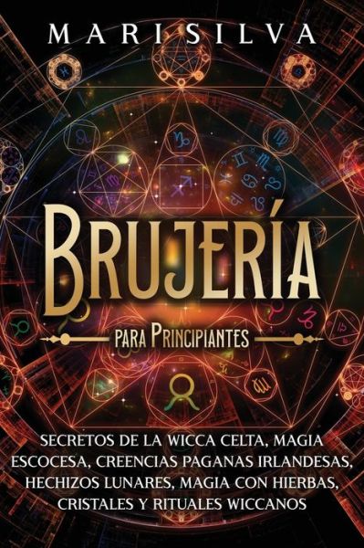 Brujeria para principiantes: Secretos de la wicca celta, magia escocesa, creencias paganas irlandesas, hechizos lunares, magia con hierbas, cristales y rituales wiccanos - Brujeria Espiritual - Mari Silva - Books - Independently Published - 9798423406165 - February 26, 2022