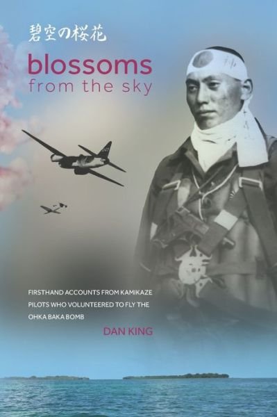 Cover for Dan King · Blossoms from the Sky: Firsthand Accounts from Kamikaze Pilots Who Volunteered to Fly the Ohka Baka Bomb (Paperback Book) (2021)