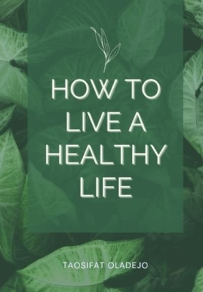 How to live a healthy life - Taosifat Oladejo - Books - Independently Published - 9798844201165 - August 6, 2022