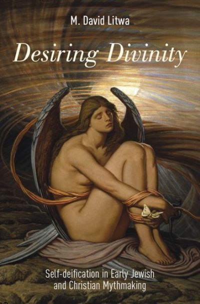 Cover for Litwa, M. David (, University of Virginia) · Desiring Divinity: Self-deification in Early Jewish and Christian Mythmaking (Hardcover Book) (2016)