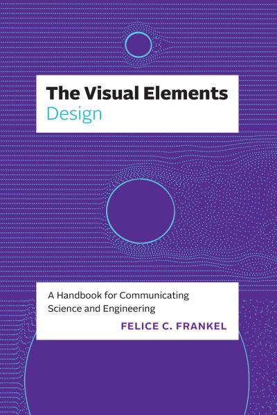 The Visual Elements—Design: A Handbook for Communicating Science and Engineering - The Visual Elements - Felice C. Frankel - Bøger - The University of Chicago Press - 9780226829166 - 21. marts 2024
