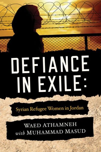 Cover for Waed Athamneh · Defiance in Exile: Syrian Refugee Women in Jordan (Hardcover Book) (2021)