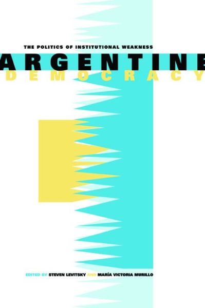 Argentine Democracy: The Politics of Institutional Weakness - Steven Levitsky - Bøker - Pennsylvania State University Press - 9780271027166 - 15. februar 2006