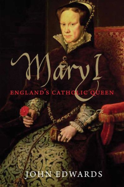 Mary I: England's Catholic Queen - The English Monarchs Series - John Edwards - Kirjat - Yale University Press - 9780300194166 - maanantai 15. huhtikuuta 2013