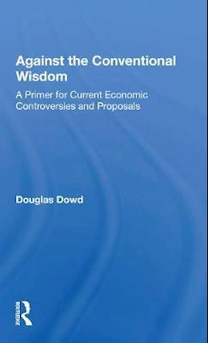 Cover for Douglas Dowd · Against The Conventional Wisdom: A Primer For Current Economic Controversies And Proposals (Paperback Book) (2020)