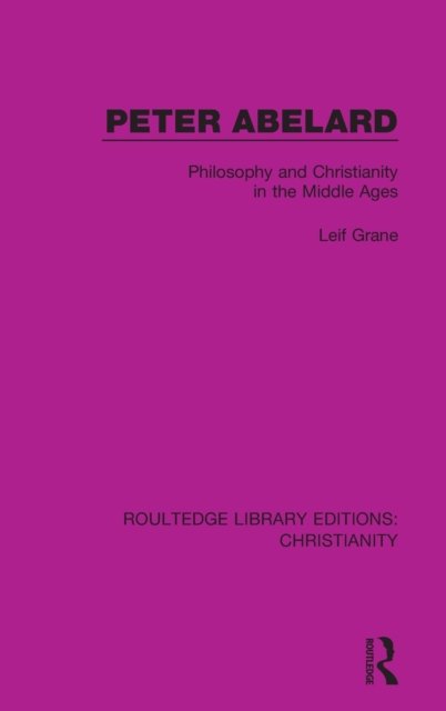 Cover for Leif Grane · Peter Abelard: Philosophy and Christianity in the Middle Ages - Routledge Library Editions: Christianity (Hardcover bog) (2020)