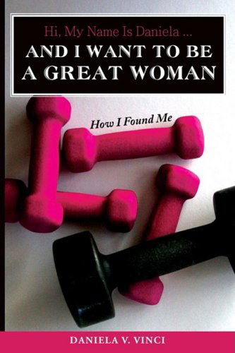 Daniela Vinci · Hi, My Name is Daniela... and I Want to Be a Great Woman: How I Found Me (Paperback Book) (2008)