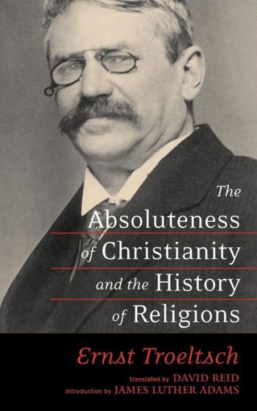 The Absoluteness of Christianity and the History of Religions - Ernst Troeltsch - Books - Westminster/John Knox Press,U.S. - 9780664230166 - January 16, 2006