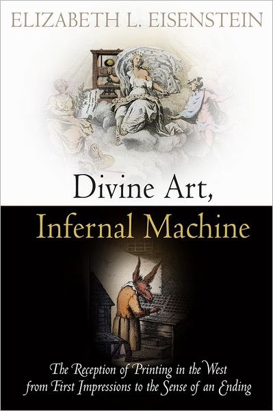 Cover for Elizabeth L. Eisenstein · Divine Art, Infernal Machine: The Reception of Printing in the West from First Impressions to the Sense of an Ending - Material Texts (Paperback Book) (2012)