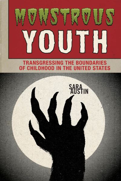 Cover for Sara Austin · Monstrous Youth: Transgressing the Boundaries of Childhood in the United States (Hardcover Book) (2022)