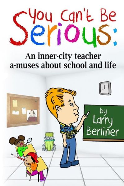 Cover for Larry Berliner · You Can't Be Serious: An inner-city teacher a-muses about school and life (Paperback Book) (2017)