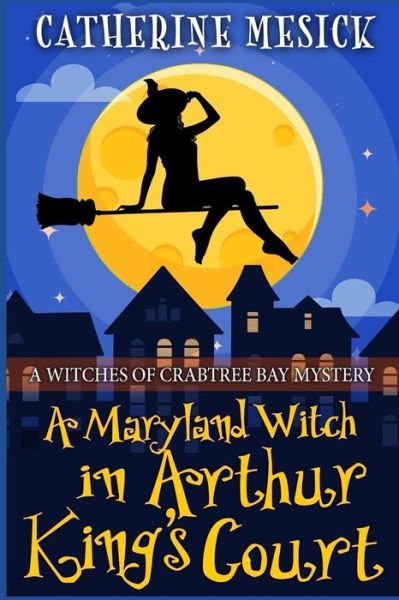 A Maryland Witch in Arthur King's Court - Catherine Mesick - Böcker - Scofflaw Publishing - 9780998663166 - 10 januari 2021