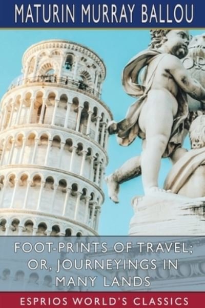 Foot-Prints of Travel; or, Journeyings in Many Lands (Esprios Classics) - Maturin Murray Ballou - Bøker - Blurb - 9781006770166 - 26. april 2024