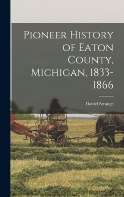 Cover for Daniel Strange · Pioneer History of Eaton County, Michigan, 1833-1866 (Hardcover Book) (2021)
