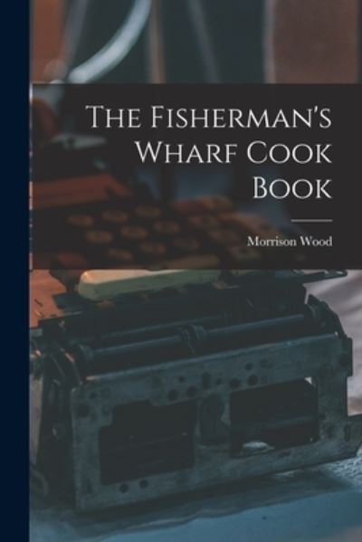 Cover for Morrison 1893- Wood · The Fisherman's Wharf Cook Book (Paperback Book) (2021)