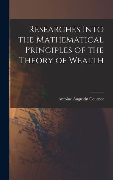 Cover for Antoine Augustin Cournot · Researches into the Mathematical Principles of the Theory of Wealth (Book) (2022)