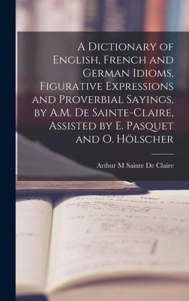 Cover for Arthur M. Sainte De Claire · Dictionary of English, French and German Idioms, Figurative Expressions and Proverbial Sayings, by A. M. de Sainte-Claire, Assisted by E. Pasquet and O. Hölscher (Book) (2022)