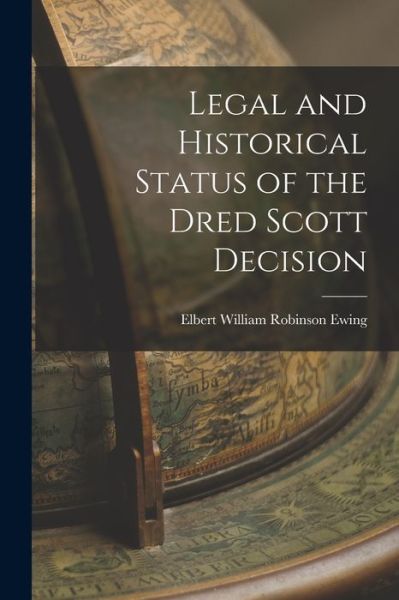 Cover for Elbert William Robinson Ewing · Legal and Historical Status of the Dred Scott Decision (Book) (2022)