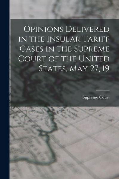 Cover for Supreme Court · Opinions Delivered in the Insular Tariff Cases in the Supreme Court of the United States, May 27, 19 (Book) (2022)