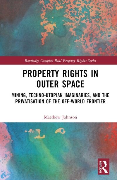 Cover for Matthew Johnson · Property Rights in Outer Space: Mining, Techno-Utopian Imaginaries, and the Privatisation of the Off-World Frontier - Routledge Complex Real Property Rights Series (Hardcover bog) (2024)