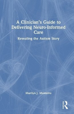 Cover for Marilyn J. Monteiro · A Clinician’s Guide to Delivering Neuro-Informed Care: Revealing the Autism Story (Hardcover Book) (2025)