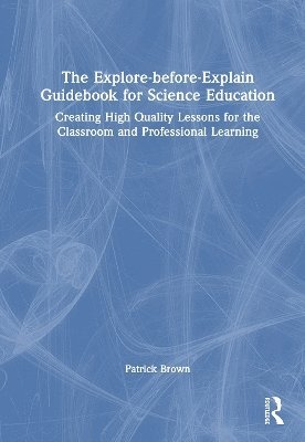 Cover for Patrick Brown · The Explore-before-Explain Guidebook for Science Education: Creating High Quality Lessons for the Classroom and Professional Learning (Inbunden Bok) (2025)