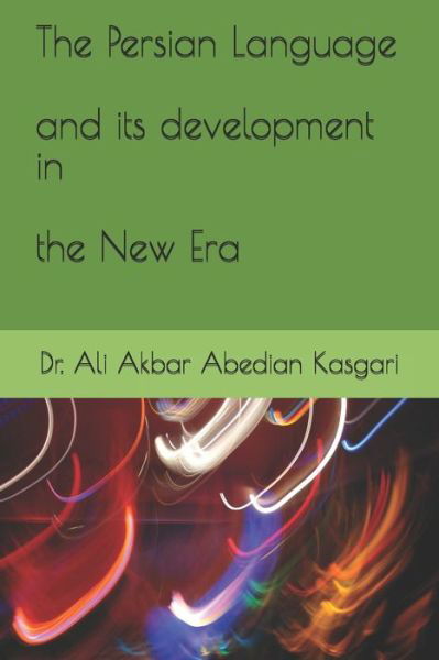 The Persian Language and its development in the New Era - Ali Akbar Abedian Kasgari - Books - Independently Published - 9781072784166 - June 8, 2019