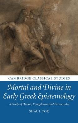 Cover for Tor, Shaul (King's College London) · Mortal and Divine in Early Greek Epistemology: A Study of Hesiod, Xenophanes and Parmenides - Cambridge Classical Studies (Hardcover Book) (2017)