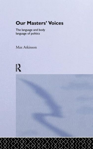 Cover for Max Atkinson · Our Masters' Voices: The Language and Body-language of Politics (Hardcover Book) (2015)