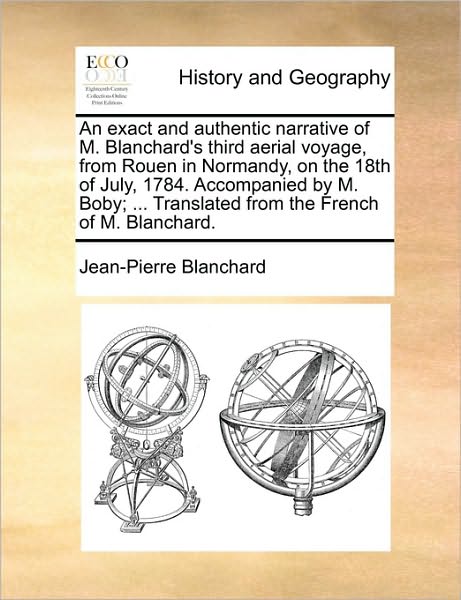 Cover for Jean-pierre Blanchard · An Exact and Authentic Narrative of M. Blanchard's Third Aerial Voyage, from Rouen in Normandy, on the 18th of July, 1784. Accompanied by M. Boby; ... Tr (Paperback Book) (2010)