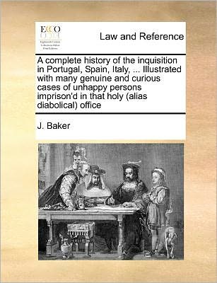 Cover for J Baker · A Complete History of the Inquisition in Portugal, Spain, Italy, ... Illustrated with Many Genuine and Curious Cases of Unhappy Persons Imprison'd in Th (Paperback Book) (2010)