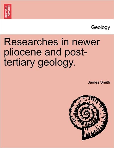 Cover for James Smith · Researches in Newer Pliocene and Post-tertiary Geology. (Paperback Book) (2011)